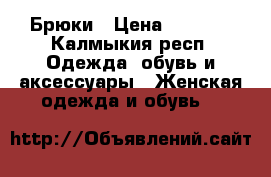 Брюки › Цена ­ 1 500 - Калмыкия респ. Одежда, обувь и аксессуары » Женская одежда и обувь   